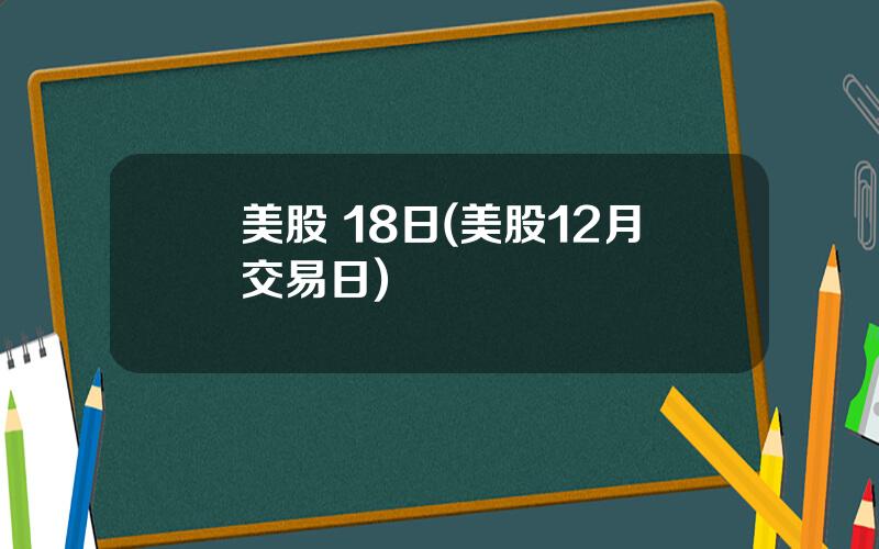 美股 18日(美股12月交易日)